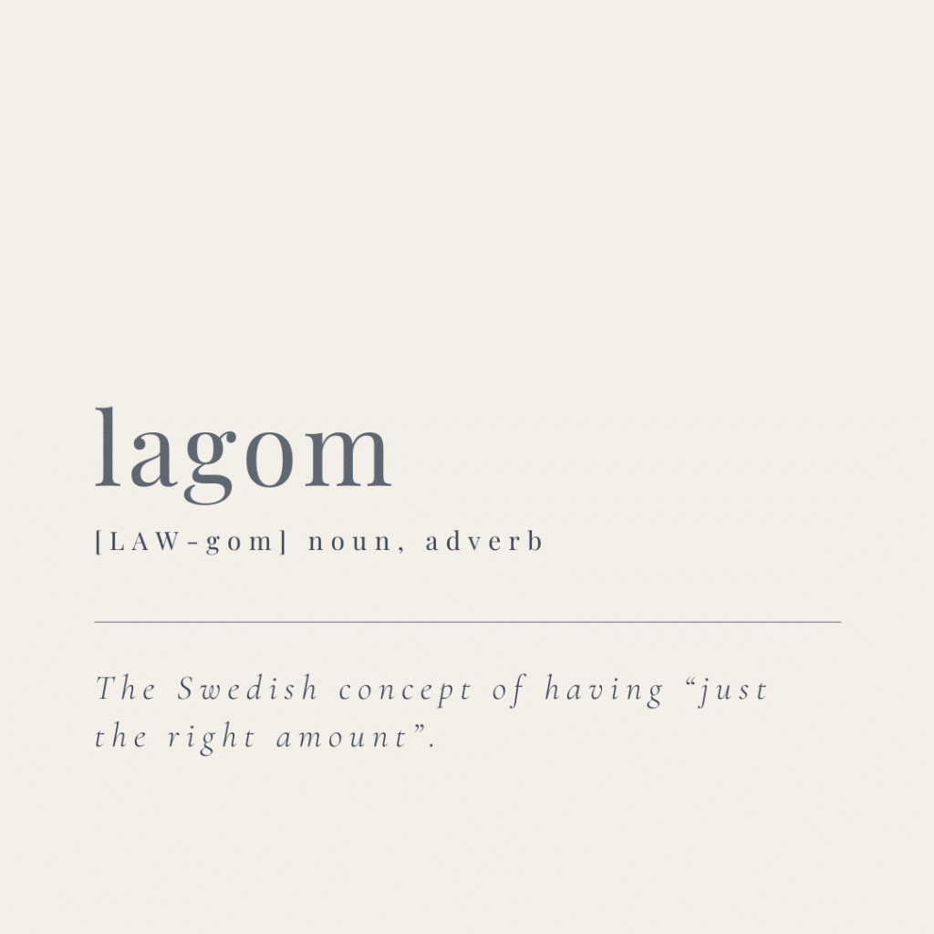Lagom is a Swedish word and concept that means “just the right amount.” Interestingly enough, this concept has a lot in common with intuitive eating.


